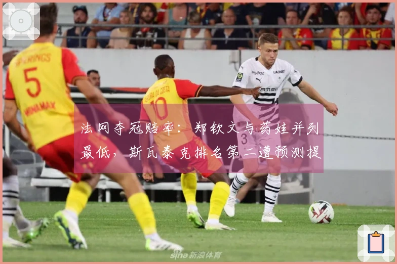 法网夺冠赔率：郑钦文与药娃并列最低，斯瓦泰克排名第二遭预测提前出局